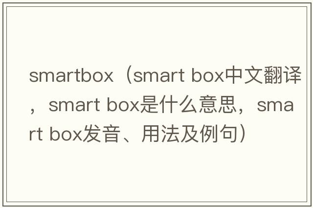 smartbox（smart box中文翻譯，smart box是什么意思，smart box發(fā)音、用法及例句）
