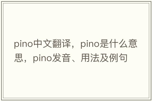 pino中文翻譯，pino是什么意思，pino發(fā)音、用法及例句