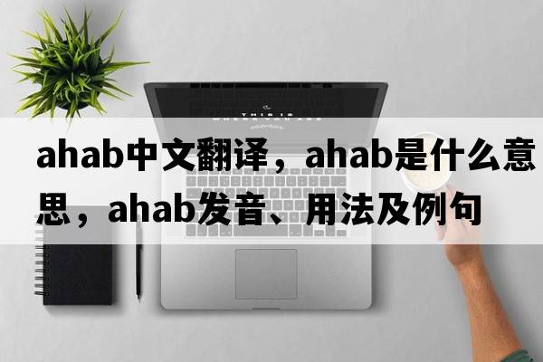 ahab中文翻譯，ahab是什么意思，ahab發(fā)音、用法及例句