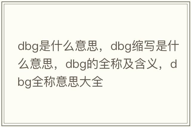 dbg是什么意思，dbg縮寫(xiě)是什么意思，dbg的全稱(chēng)及含義，dbg全稱(chēng)意思大全