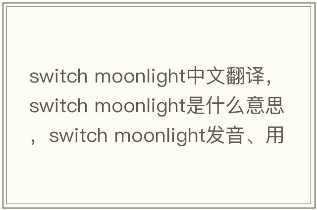 switch moonlight中文翻譯，switch moonlight是什么意思，switch moonlight發(fā)音、用法及例句