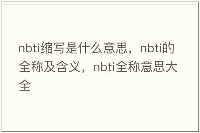 nbti縮寫(xiě)是什么意思，nbti的全稱(chēng)及含義，nbti全稱(chēng)意思大全