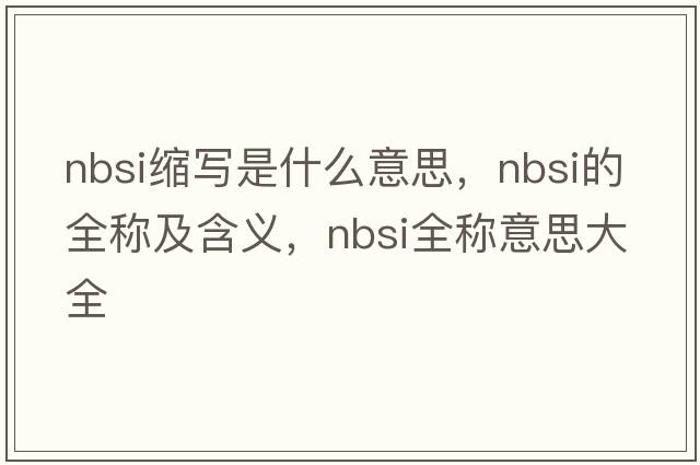 nbsi縮寫(xiě)是什么意思，nbsi的全稱(chēng)及含義，nbsi全稱(chēng)意思大全