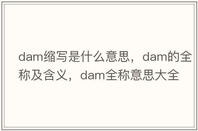 dam縮寫(xiě)是什么意思，dam的全稱(chēng)及含義，dam全稱(chēng)意思大全