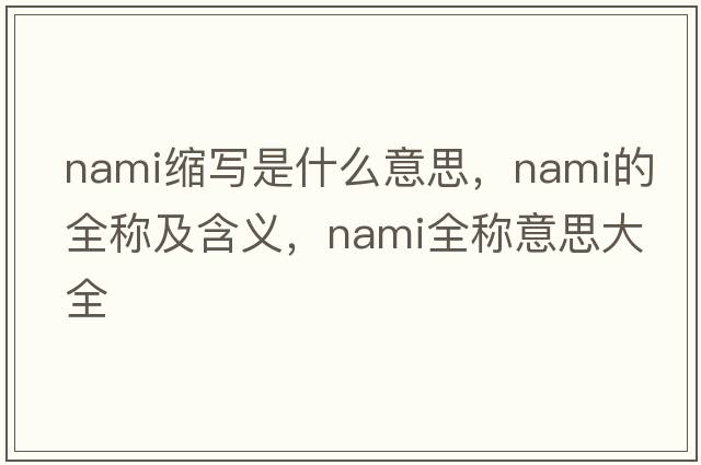 nami縮寫(xiě)是什么意思，nami的全稱(chēng)及含義，nami全稱(chēng)意思大全