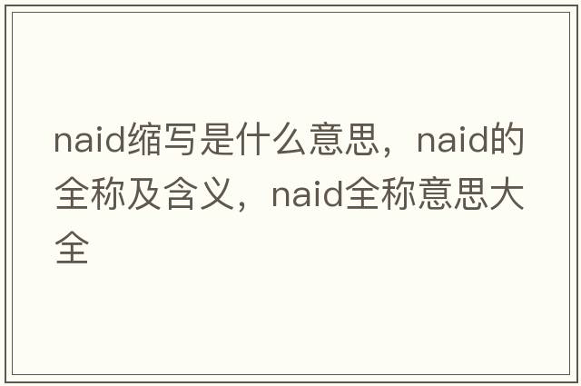 naid縮寫(xiě)是什么意思，naid的全稱(chēng)及含義，naid全稱(chēng)意思大全