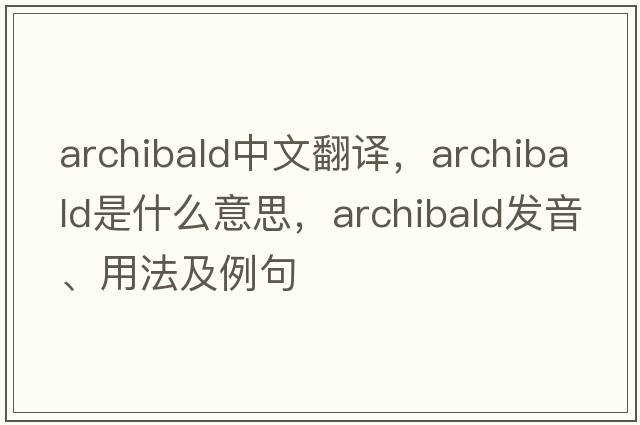 archibald中文翻譯，archibald是什么意思，archibald發(fā)音、用法及例句