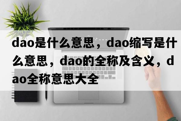 dao是什么意思，dao縮寫(xiě)是什么意思，dao的全稱(chēng)及含義，dao全稱(chēng)意思大全