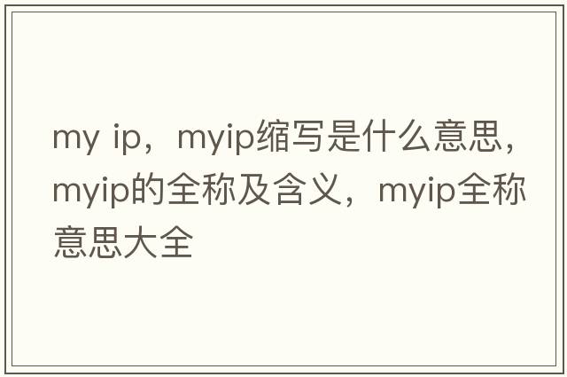my ip，myip縮寫(xiě)是什么意思，myip的全稱(chēng)及含義，myip全稱(chēng)意思大全