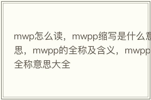 mwp怎么讀，mwpp縮寫(xiě)是什么意思，mwpp的全稱(chēng)及含義，mwpp全稱(chēng)意思大全