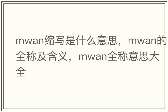 mwan縮寫(xiě)是什么意思，mwan的全稱(chēng)及含義，mwan全稱(chēng)意思大全