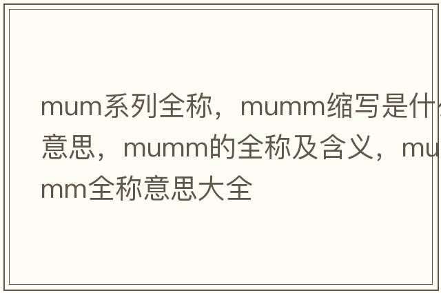 mum系列全稱(chēng)，mumm縮寫(xiě)是什么意思，mumm的全稱(chēng)及含義，mumm全稱(chēng)意思大全