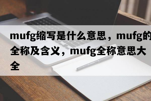 mufg縮寫(xiě)是什么意思，mufg的全稱(chēng)及含義，mufg全稱(chēng)意思大全