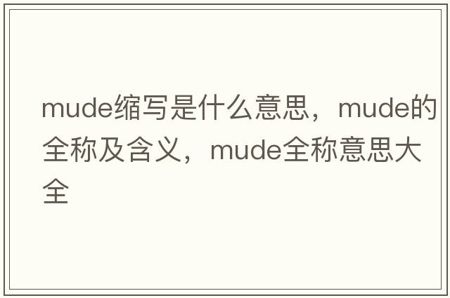 mude縮寫(xiě)是什么意思，mude的全稱(chēng)及含義，mude全稱(chēng)意思大全
