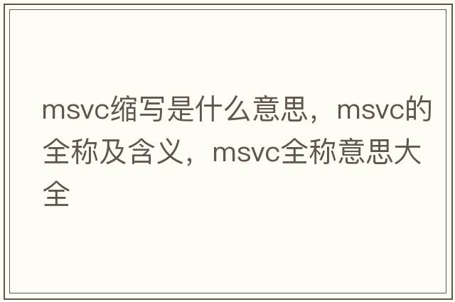 msvc縮寫(xiě)是什么意思，msvc的全稱(chēng)及含義，msvc全稱(chēng)意思大全