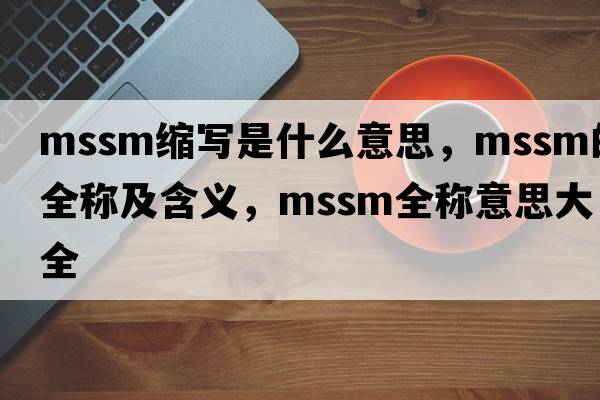 mssm縮寫(xiě)是什么意思，mssm的全稱(chēng)及含義，mssm全稱(chēng)意思大全