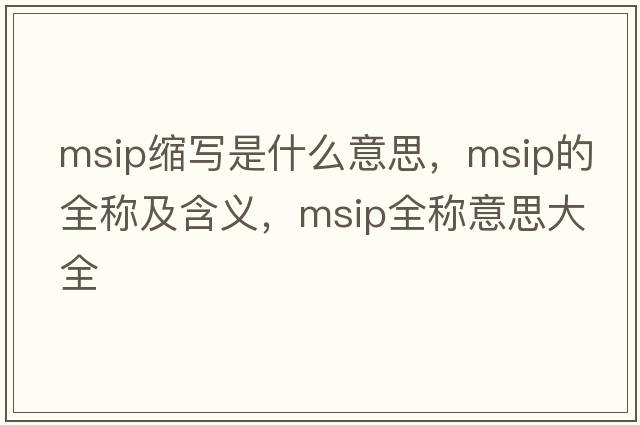 msip縮寫(xiě)是什么意思，msip的全稱(chēng)及含義，msip全稱(chēng)意思大全