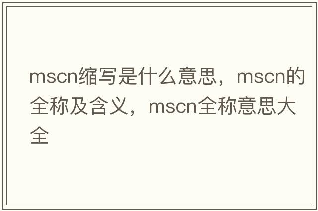 mscn縮寫(xiě)是什么意思，mscn的全稱(chēng)及含義，mscn全稱(chēng)意思大全