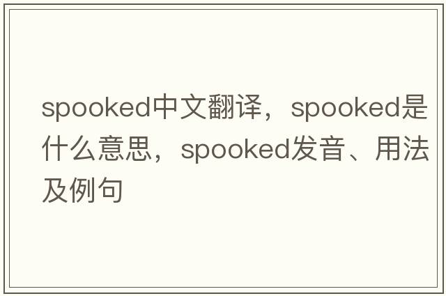 spooked中文翻譯，spooked是什么意思，spooked發(fā)音、用法及例句
