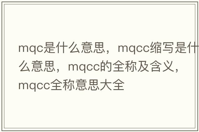 mqc是什么意思，mqcc縮寫(xiě)是什么意思，mqcc的全稱(chēng)及含義，mqcc全稱(chēng)意思大全