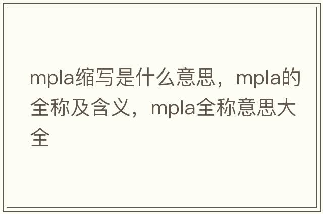 mpla縮寫(xiě)是什么意思，mpla的全稱(chēng)及含義，mpla全稱(chēng)意思大全