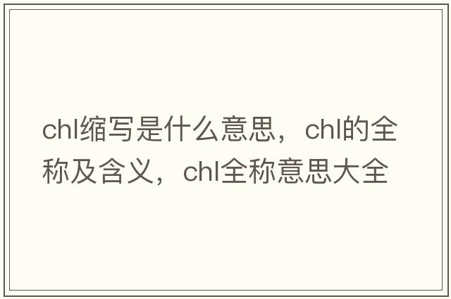 chl縮寫(xiě)是什么意思，chl的全稱(chēng)及含義，chl全稱(chēng)意思大全