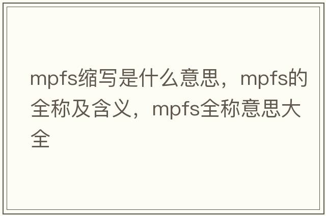 mpfs縮寫(xiě)是什么意思，mpfs的全稱(chēng)及含義，mpfs全稱(chēng)意思大全