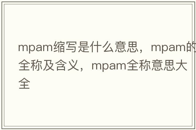 mpam縮寫(xiě)是什么意思，mpam的全稱(chēng)及含義，mpam全稱(chēng)意思大全