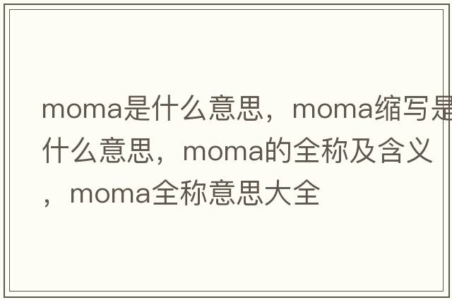 moma是什么意思，moma縮寫(xiě)是什么意思，moma的全稱(chēng)及含義，moma全稱(chēng)意思大全