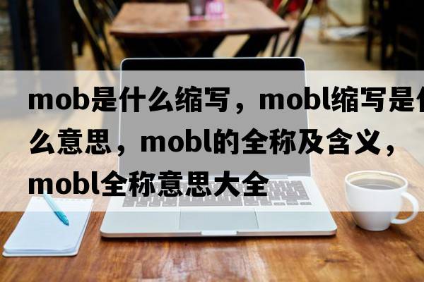 mob是什么縮寫(xiě)，mobl縮寫(xiě)是什么意思，mobl的全稱(chēng)及含義，mobl全稱(chēng)意思大全