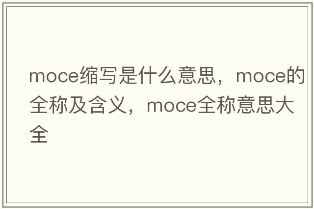 moce縮寫(xiě)是什么意思，moce的全稱(chēng)及含義，moce全稱(chēng)意思大全