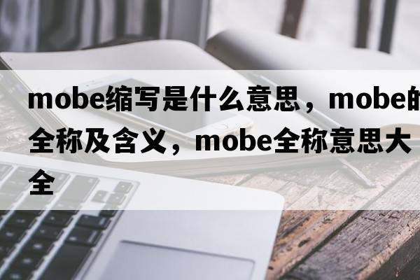 mobe縮寫(xiě)是什么意思，mobe的全稱(chēng)及含義，mobe全稱(chēng)意思大全
