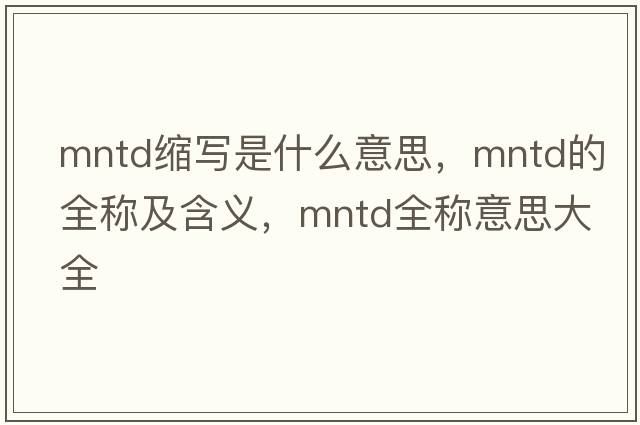 mntd縮寫(xiě)是什么意思，mntd的全稱(chēng)及含義，mntd全稱(chēng)意思大全