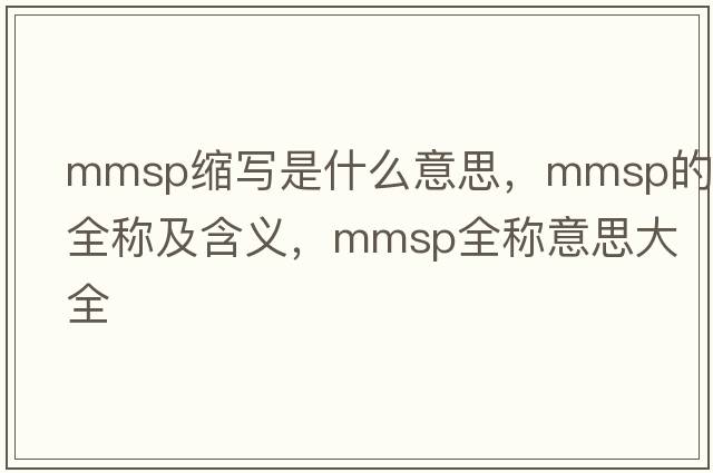 mmsp縮寫(xiě)是什么意思，mmsp的全稱(chēng)及含義，mmsp全稱(chēng)意思大全