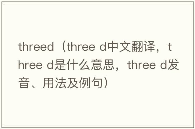 threed（three d中文翻譯，three d是什么意思，three d發(fā)音、用法及例句）