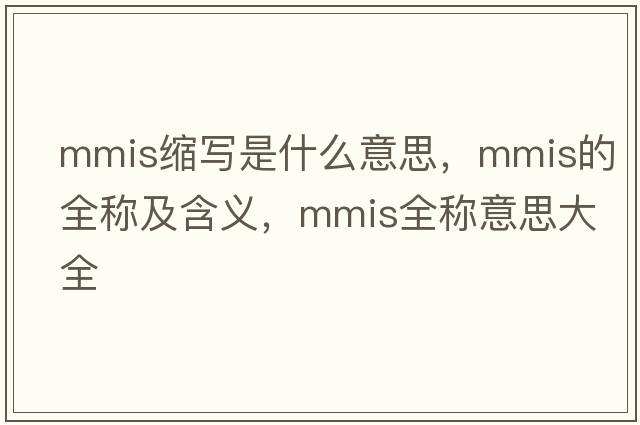 mmis縮寫(xiě)是什么意思，mmis的全稱(chēng)及含義，mmis全稱(chēng)意思大全