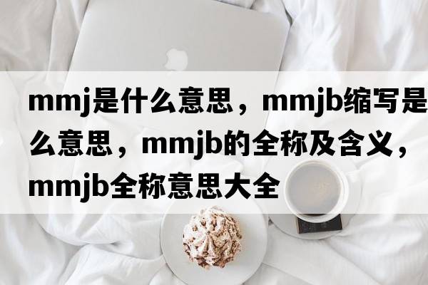 mmj是什么意思，mmjb縮寫(xiě)是什么意思，mmjb的全稱(chēng)及含義，mmjb全稱(chēng)意思大全