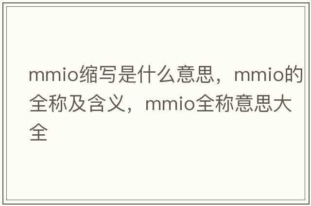 mmio縮寫(xiě)是什么意思，mmio的全稱(chēng)及含義，mmio全稱(chēng)意思大全
