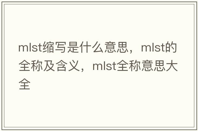 mlst縮寫(xiě)是什么意思，mlst的全稱(chēng)及含義，mlst全稱(chēng)意思大全