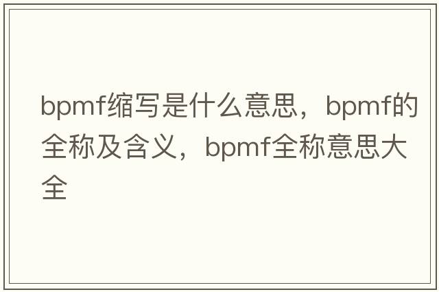bpmf縮寫(xiě)是什么意思，bpmf的全稱(chēng)及含義，bpmf全稱(chēng)意思大全