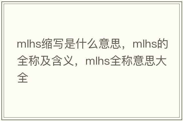 mlhs縮寫(xiě)是什么意思，mlhs的全稱(chēng)及含義，mlhs全稱(chēng)意思大全