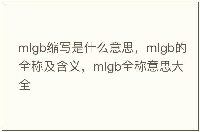 mlgb縮寫(xiě)是什么意思，mlgb的全稱(chēng)及含義，mlgb全稱(chēng)意思大全