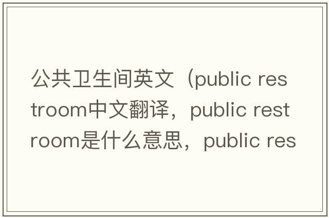 公共衛生間英文（public restroom中文翻譯，public restroom是什么意思，public restroom發(fā)音、用法及例句）