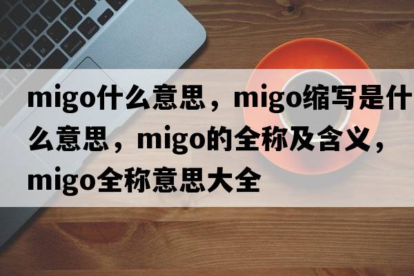 migo什么意思，migo縮寫(xiě)是什么意思，migo的全稱(chēng)及含義，migo全稱(chēng)意思大全
