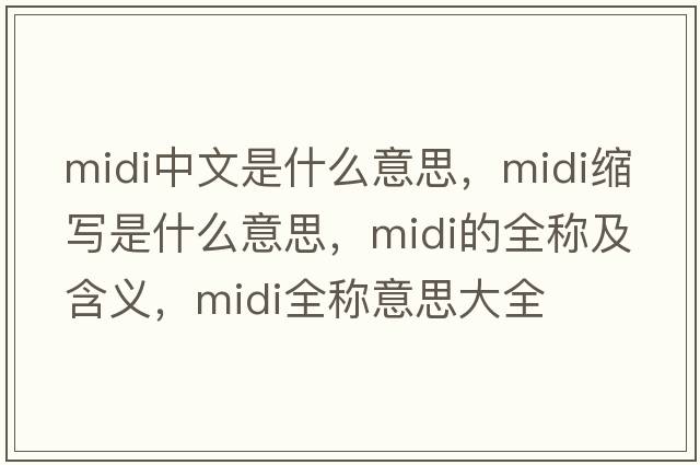 midi中文是什么意思，midi縮寫(xiě)是什么意思，midi的全稱(chēng)及含義，midi全稱(chēng)意思大全