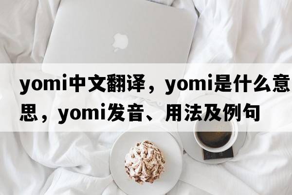 yomi中文翻譯，yomi是什么意思，yomi發(fā)音、用法及例句