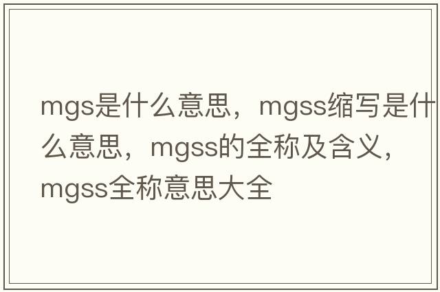 mgs是什么意思，mgss縮寫(xiě)是什么意思，mgss的全稱(chēng)及含義，mgss全稱(chēng)意思大全