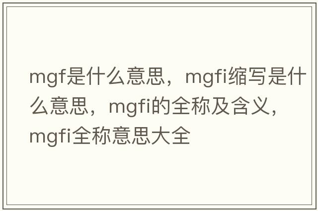 mgf是什么意思，mgfi縮寫(xiě)是什么意思，mgfi的全稱(chēng)及含義，mgfi全稱(chēng)意思大全