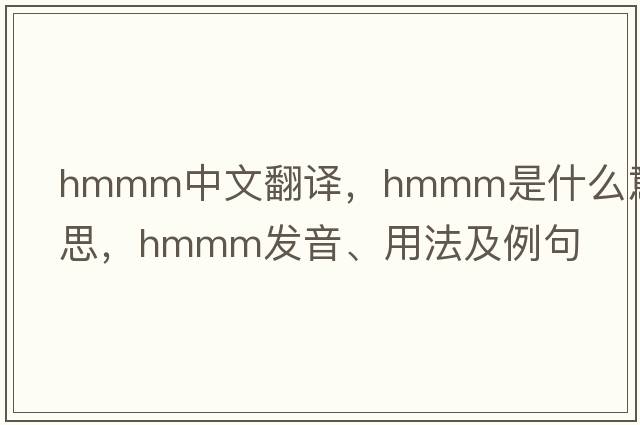 HMMM中文翻譯，HMMM是什么意思，HMMM發(fā)音、用法及例句