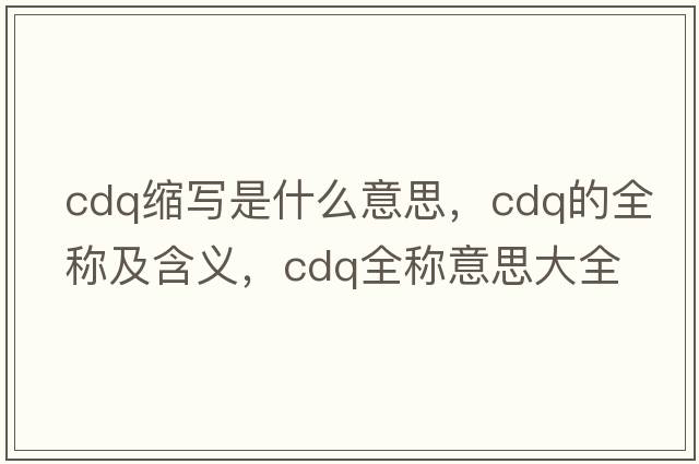 cdq縮寫(xiě)是什么意思，cdq的全稱(chēng)及含義，cdq全稱(chēng)意思大全